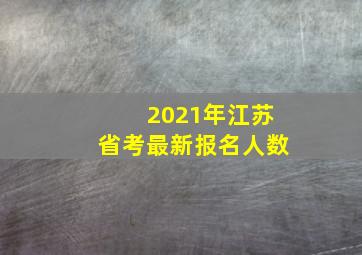 2021年江苏省考最新报名人数