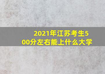 2021年江苏考生500分左右能上什么大学