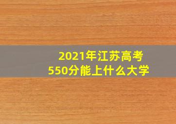 2021年江苏高考550分能上什么大学