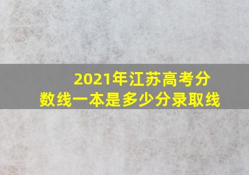 2021年江苏高考分数线一本是多少分录取线