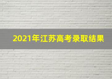 2021年江苏高考录取结果