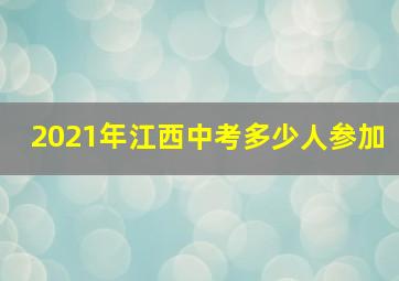 2021年江西中考多少人参加