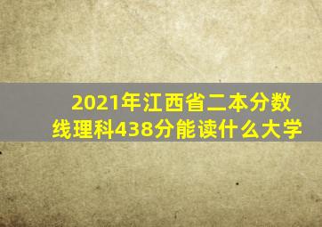 2021年江西省二本分数线理科438分能读什么大学