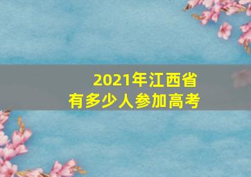 2021年江西省有多少人参加高考