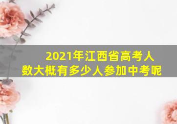 2021年江西省高考人数大概有多少人参加中考呢