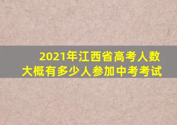 2021年江西省高考人数大概有多少人参加中考考试