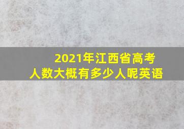 2021年江西省高考人数大概有多少人呢英语