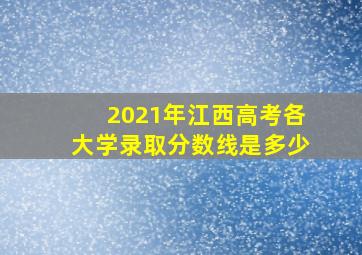 2021年江西高考各大学录取分数线是多少