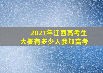 2021年江西高考生大概有多少人参加高考