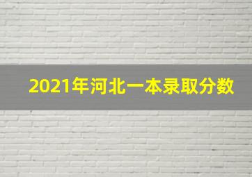 2021年河北一本录取分数