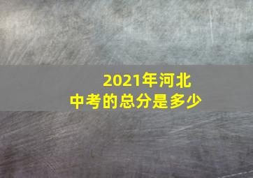 2021年河北中考的总分是多少