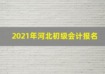 2021年河北初级会计报名