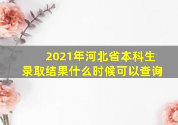 2021年河北省本科生录取结果什么时候可以查询