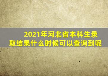 2021年河北省本科生录取结果什么时候可以查询到呢