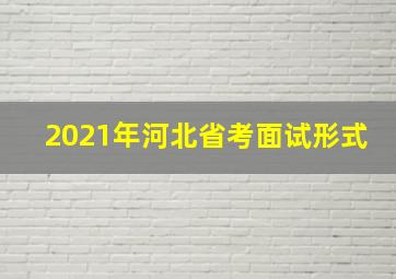 2021年河北省考面试形式