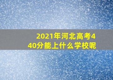 2021年河北高考440分能上什么学校呢