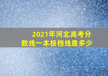 2021年河北高考分数线一本投档线是多少