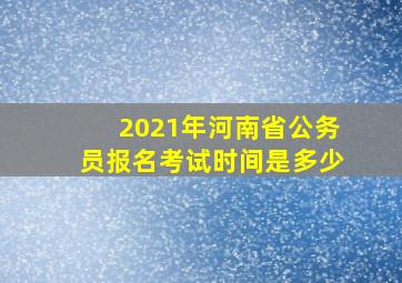 2021年河南省公务员报名考试时间是多少