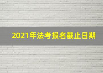 2021年法考报名截止日期