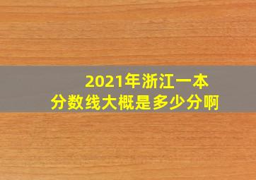 2021年浙江一本分数线大概是多少分啊