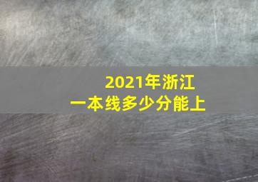 2021年浙江一本线多少分能上