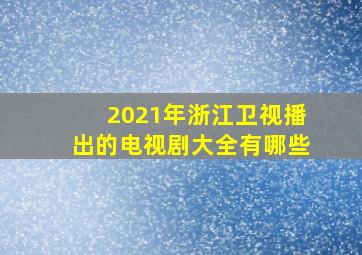 2021年浙江卫视播出的电视剧大全有哪些