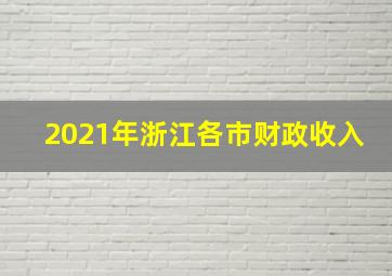 2021年浙江各市财政收入