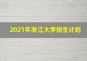 2021年浙江大学招生计划