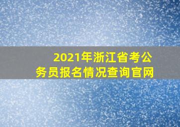 2021年浙江省考公务员报名情况查询官网