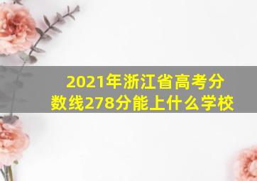 2021年浙江省高考分数线278分能上什么学校