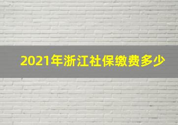 2021年浙江社保缴费多少