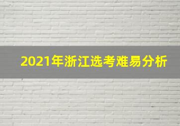 2021年浙江选考难易分析