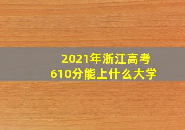 2021年浙江高考610分能上什么大学