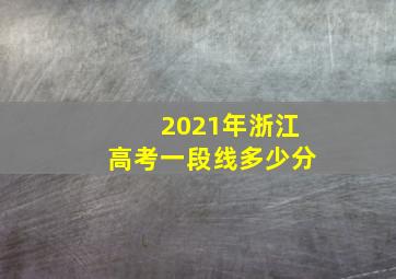 2021年浙江高考一段线多少分