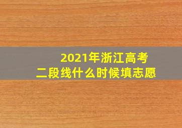 2021年浙江高考二段线什么时候填志愿