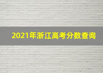 2021年浙江高考分数查询