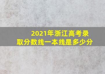 2021年浙江高考录取分数线一本线是多少分