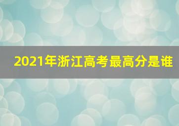 2021年浙江高考最高分是谁