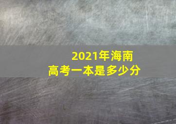 2021年海南高考一本是多少分