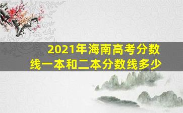 2021年海南高考分数线一本和二本分数线多少