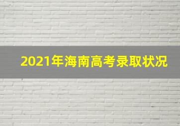 2021年海南高考录取状况