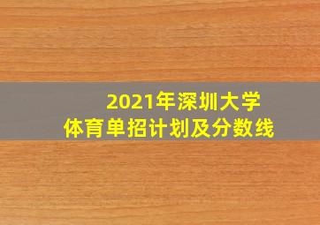 2021年深圳大学体育单招计划及分数线