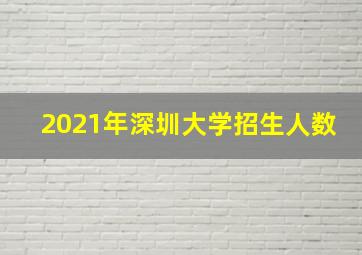 2021年深圳大学招生人数