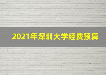 2021年深圳大学经费预算