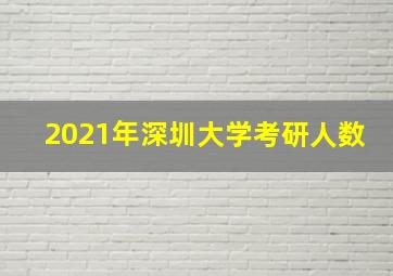 2021年深圳大学考研人数