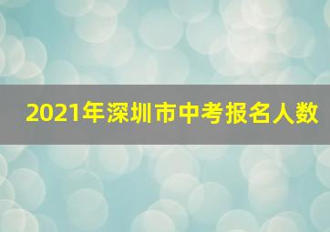 2021年深圳市中考报名人数