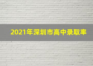 2021年深圳市高中录取率