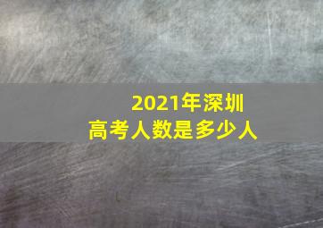 2021年深圳高考人数是多少人