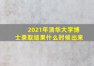 2021年清华大学博士录取结果什么时候出来