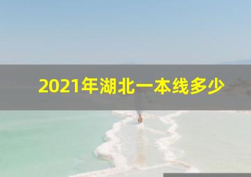 2021年湖北一本线多少